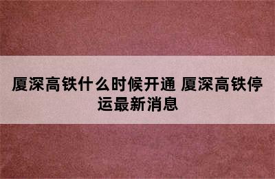 厦深高铁什么时候开通 厦深高铁停运最新消息